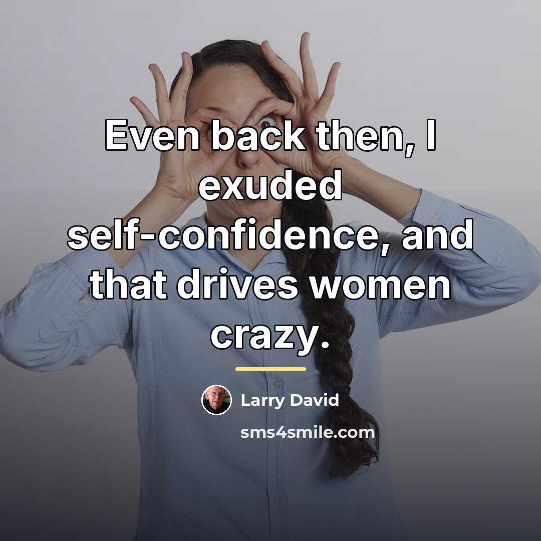 “Even back then, I exuded self-confidence, and that drives women…” quote by Larry David