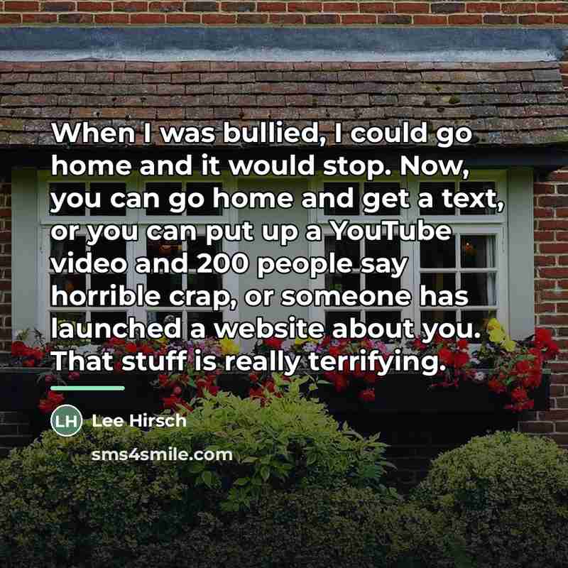 “When I was bullied, I could go home and it…” quote by Lee Hirsch