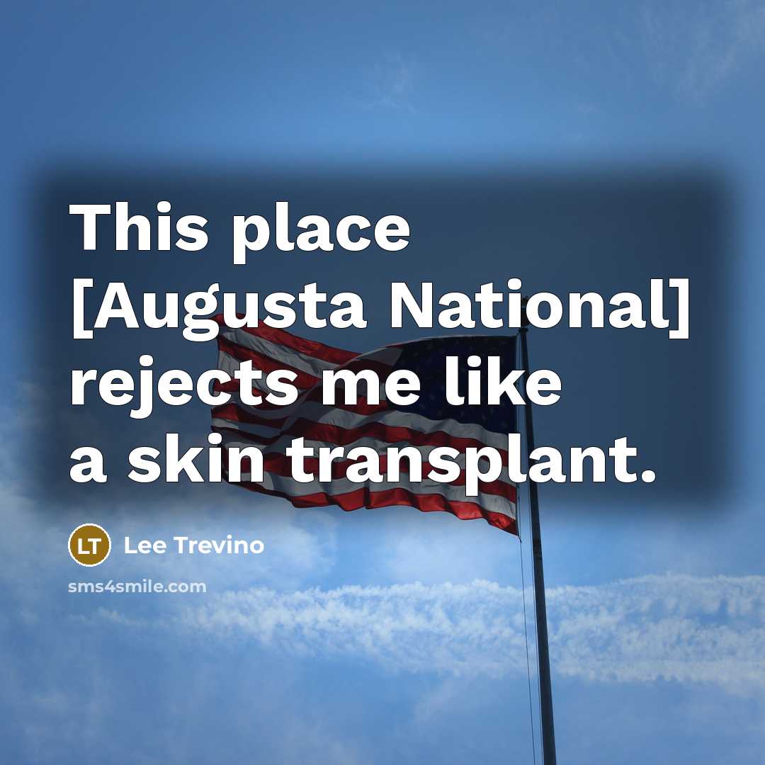 “This place [Augusta National] rejects me like a skin transplant.…” quote by Lee Trevino
