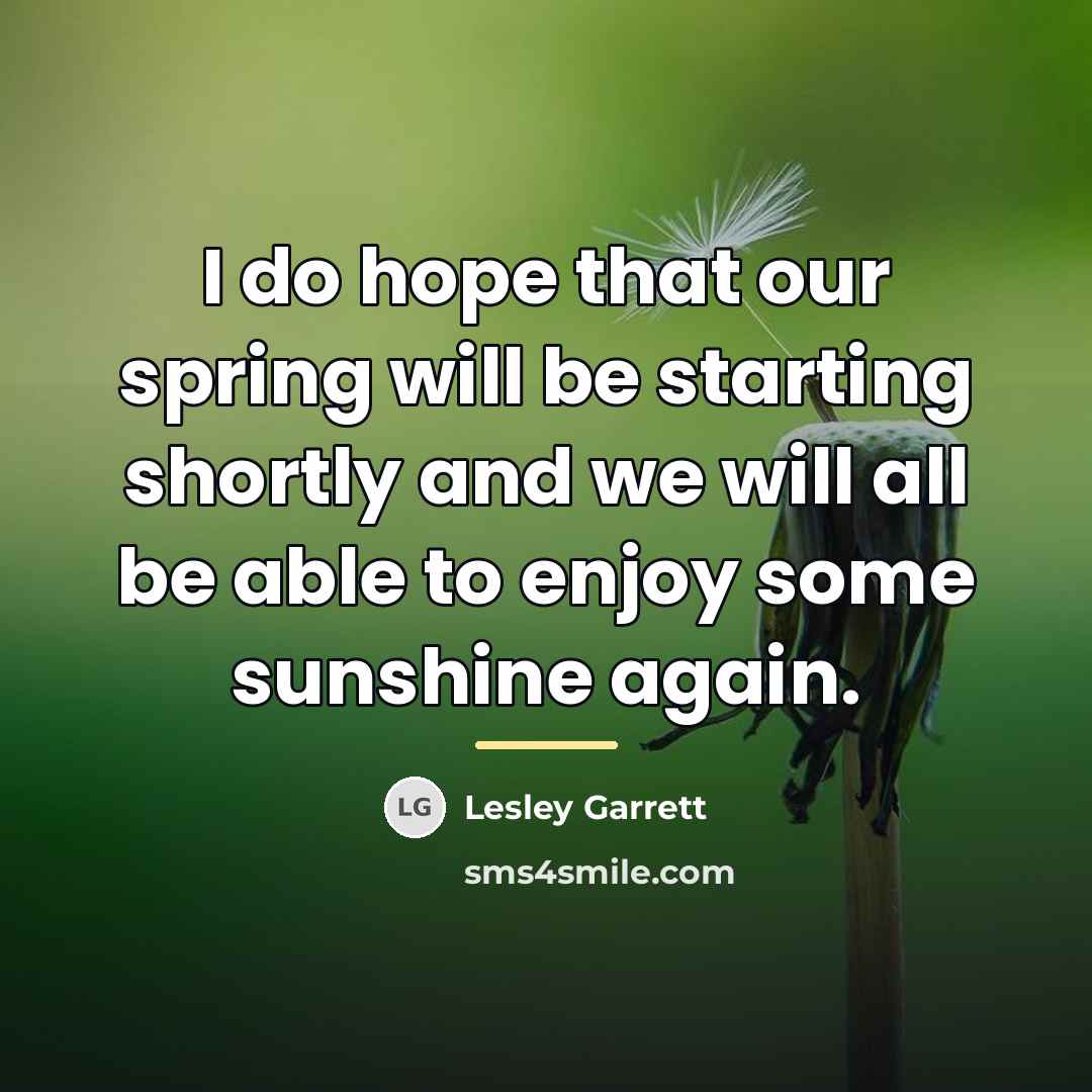 “I do hope that our spring will be starting shortly…” quote by Lesley Garrett