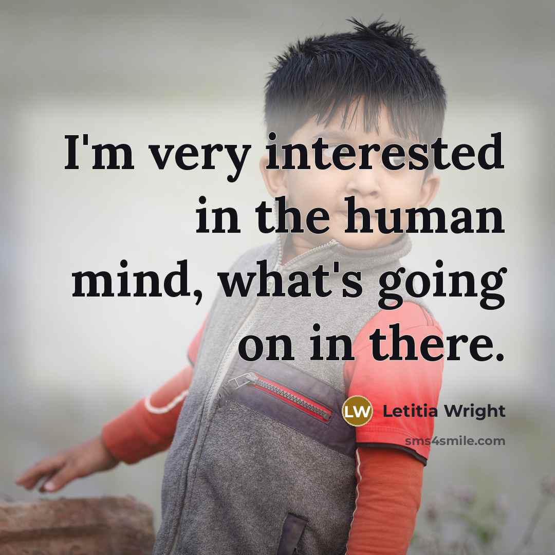 “I'm very interested in the human mind, what's going on in there.” quote by Letitia Wright