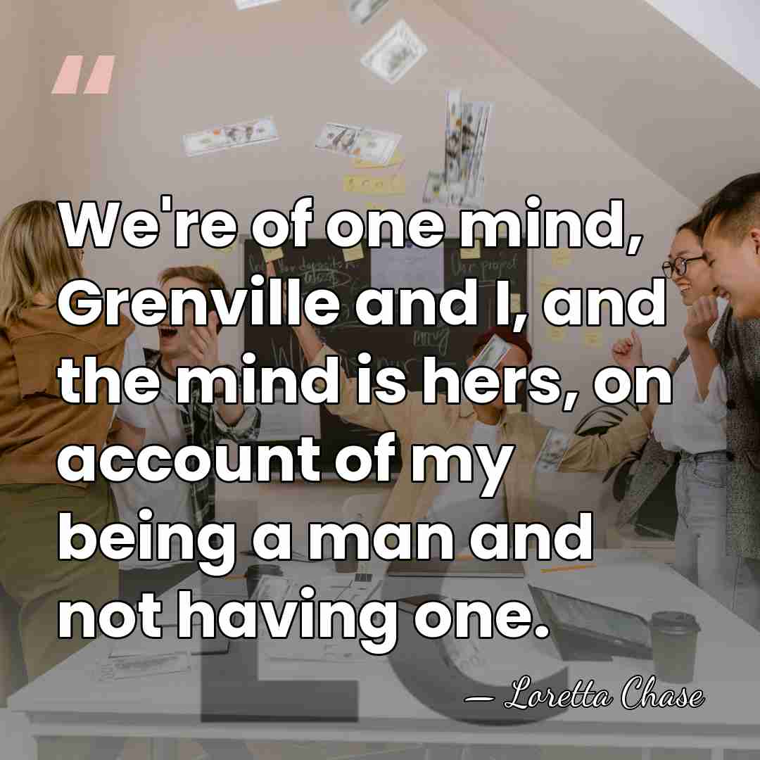 We're of one mind, Grenville and I, and the mind is hers,&hellip; - Loretta Chase