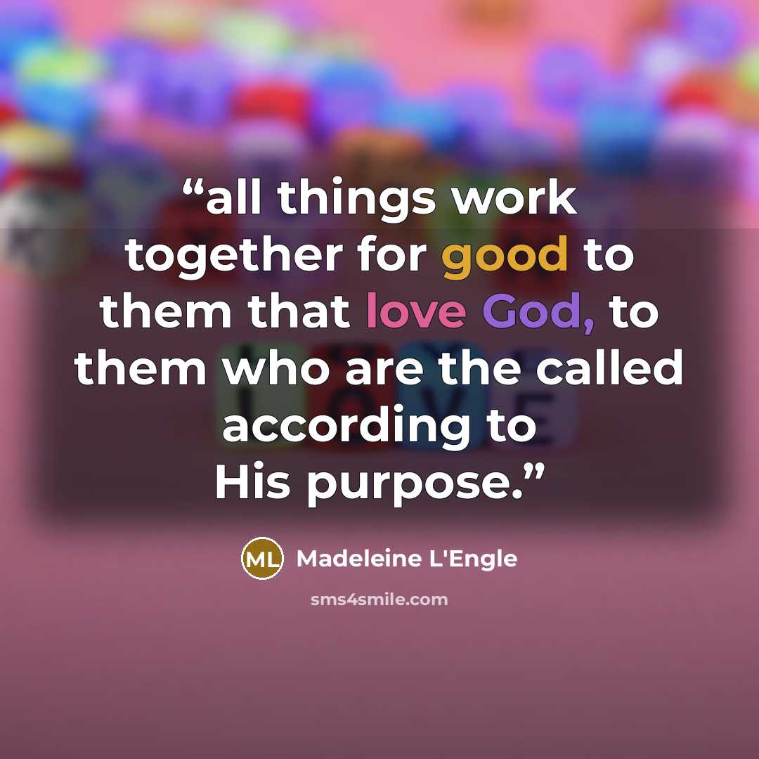 “all things work together for good to them that love God, to them who are the called according to His purpose.” quote by Madeleine L'Engle