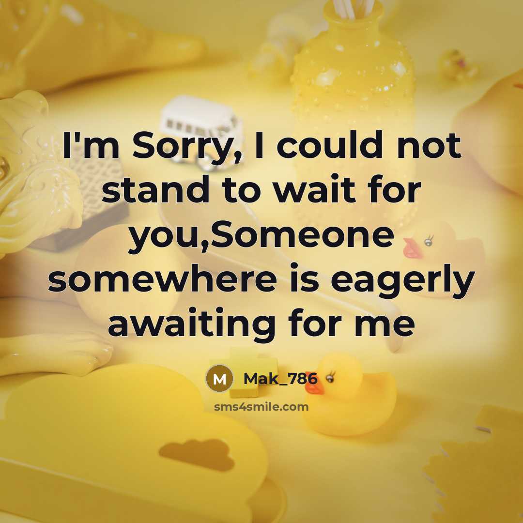 “I'm Sorry, I could not stand to wait for you,Someone somewhere is eagerly awaiting for me” quote by Mak_786