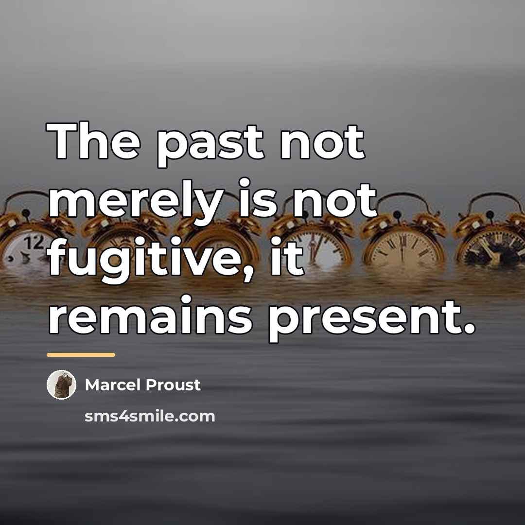 “The past not merely is not fugitive, it remains present.…” quote by Marcel Proust