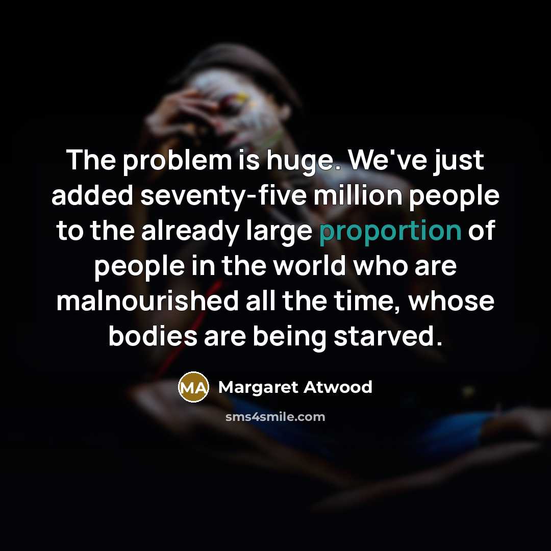 “The problem is huge. We've just added seventy-five million people…” quote by Margaret Atwood