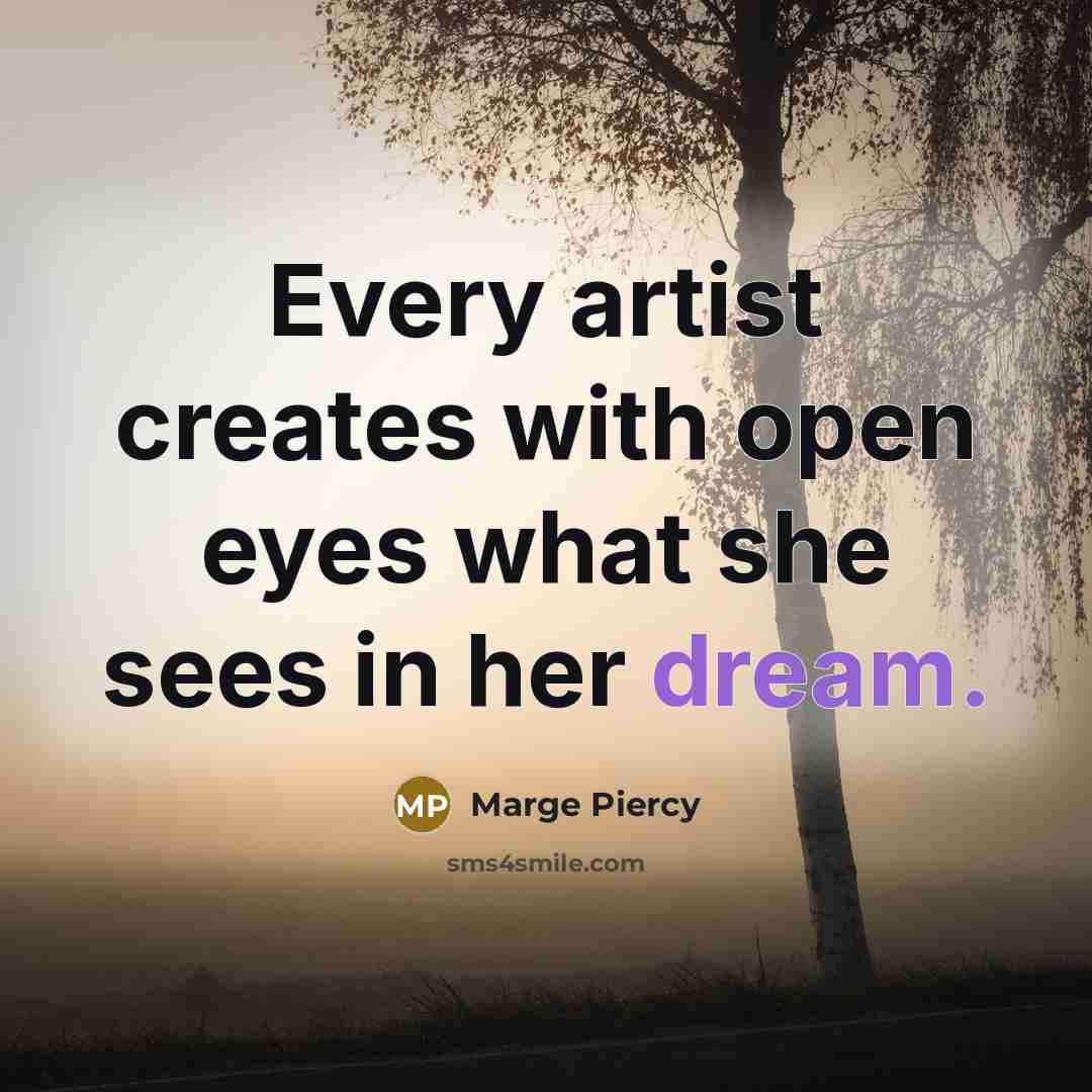 “Every artist creates with open eyes what she sees in…” quote by Marge Piercy