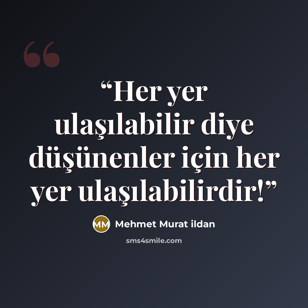 “Her yer ulaşılabilir diye düşünenler için her yer ulaşılabilirdir!” quote by Mehmet Murat ildan