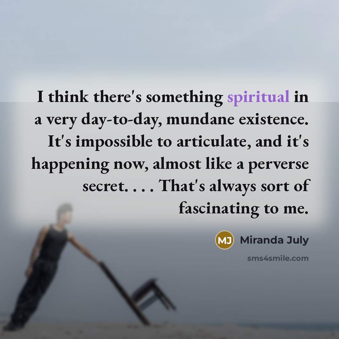 “I think there's something spiritual in a very day-to-day, mundane…” quote by Miranda July