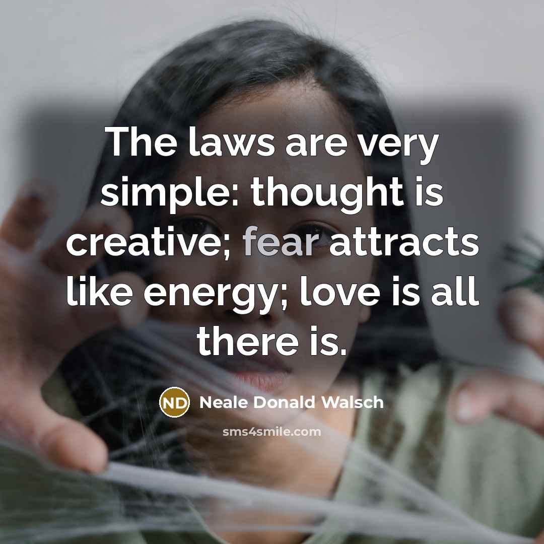 “The laws are very simple: thought is creative; fear attracts…” quote by Neale Donald Walsch