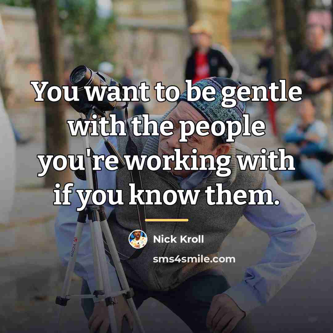 “You want to be gentle with the people you're working…” quote by Nick Kroll