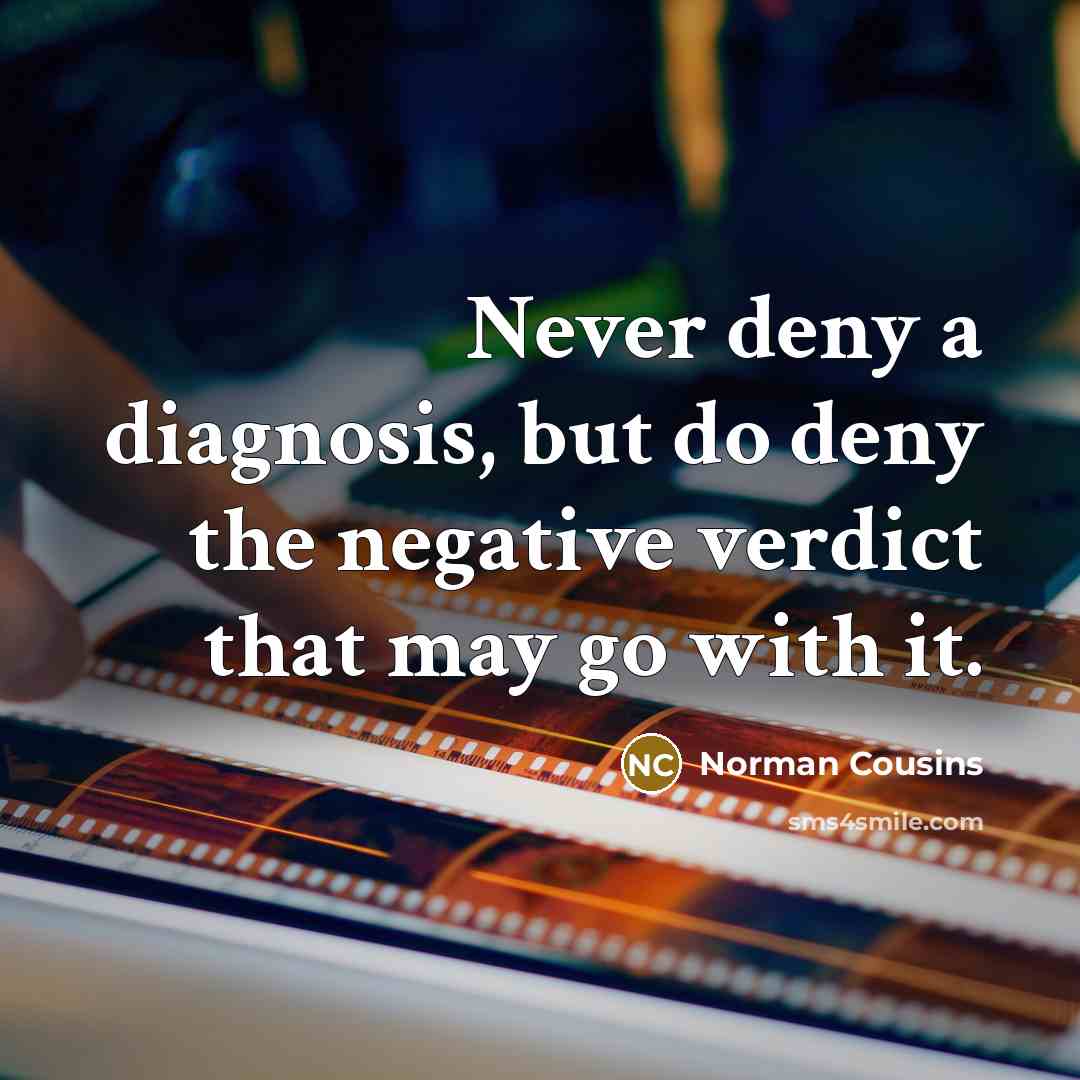 “Never deny a diagnosis, but do deny the negative verdict…” quote by Norman Cousins