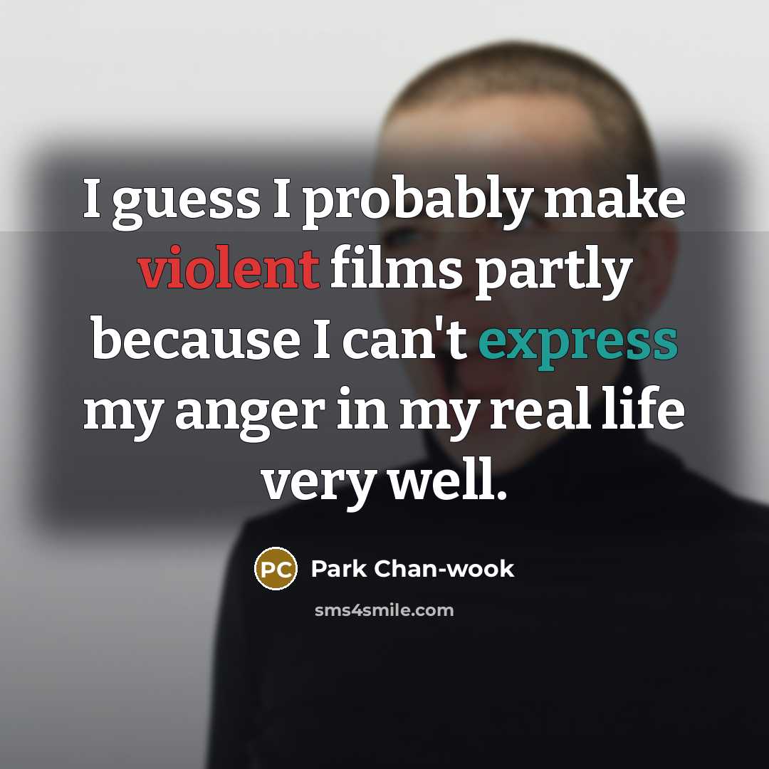 “I guess I probably make violent films partly because I…” quote by Park Chan-wook