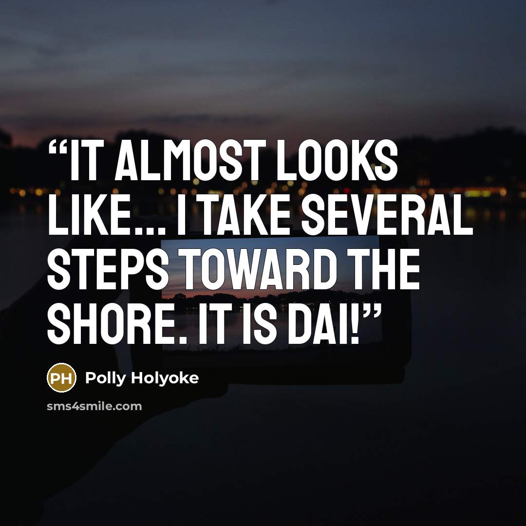 “It almost looks like… I take several steps toward the shore. It is Dai!” quote by Polly Holyoke