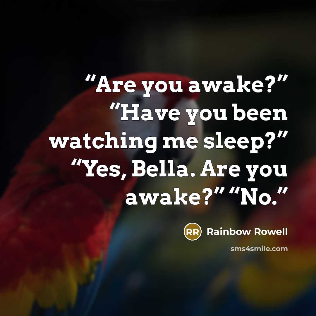 “Are you awake?” “Have you been watching me sleep?” “Yes, Bella. Are you awake?” “No.” quote by Rainbow Rowell