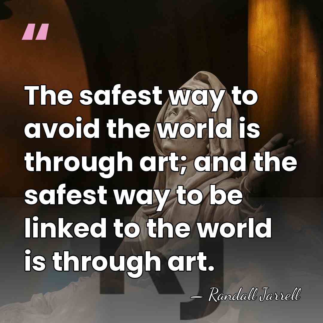 The safest way to avoid the world is through art; and the&hellip; - Randall Jarrell