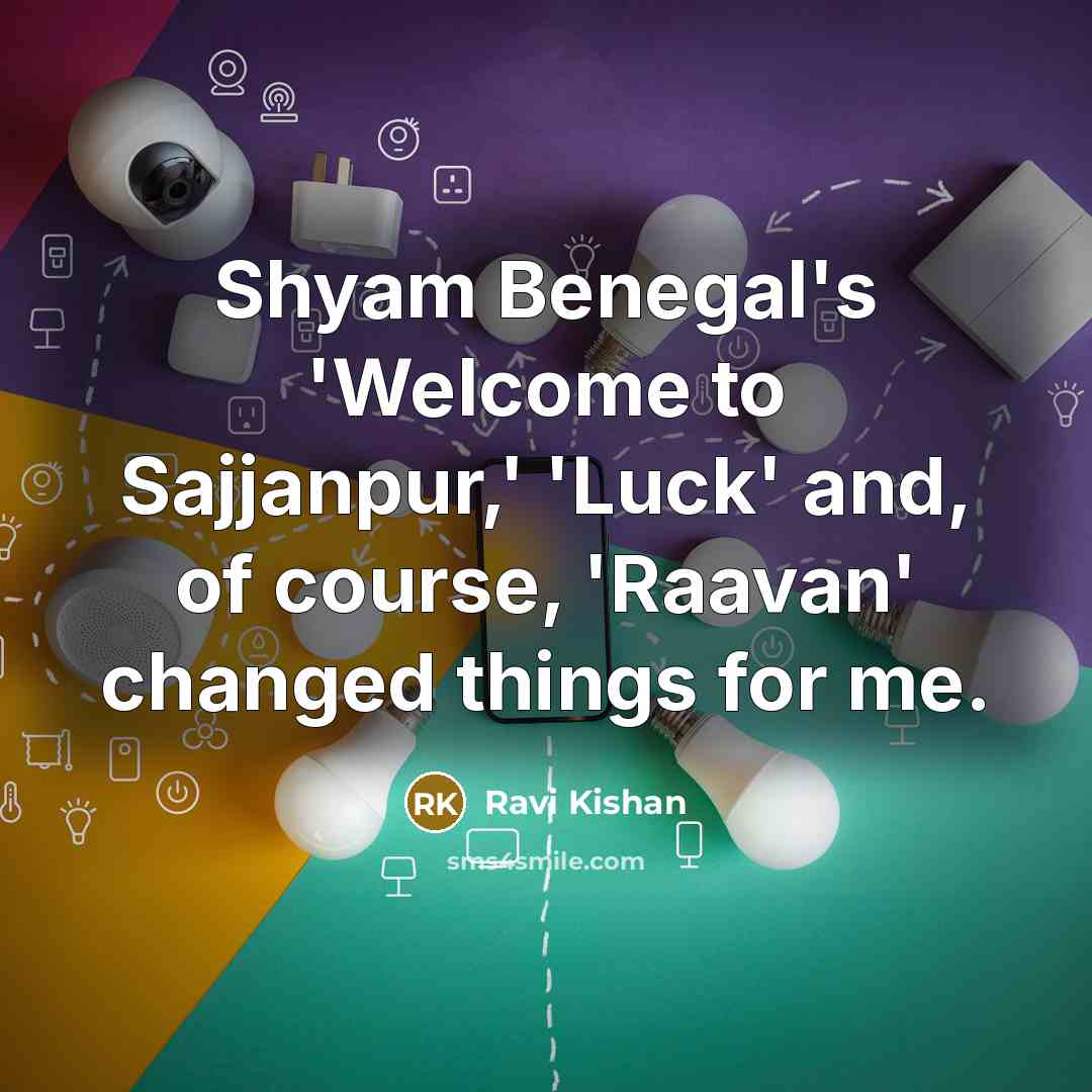 “Shyam Benegal's 'Welcome to Sajjanpur,' 'Luck' and, of course, 'Raavan'…” quote by Ravi Kishan