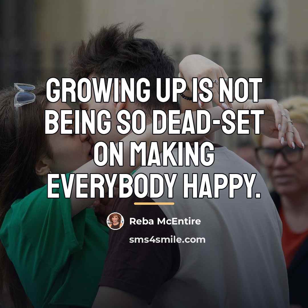 “Growing up is not being so dead-set on making everybody…” quote by Reba McEntire