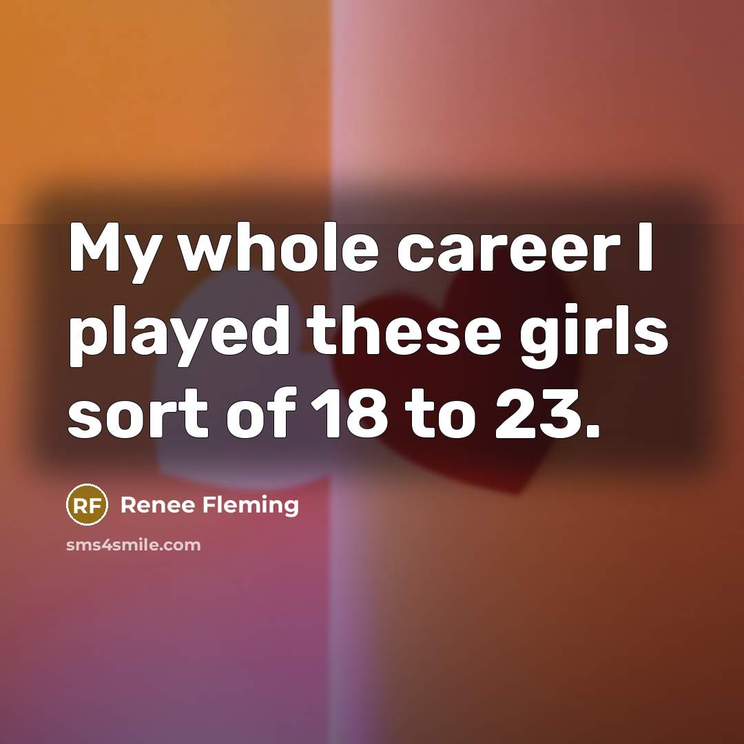 “My whole career I played these girls sort of 18…” quote by Renee Fleming