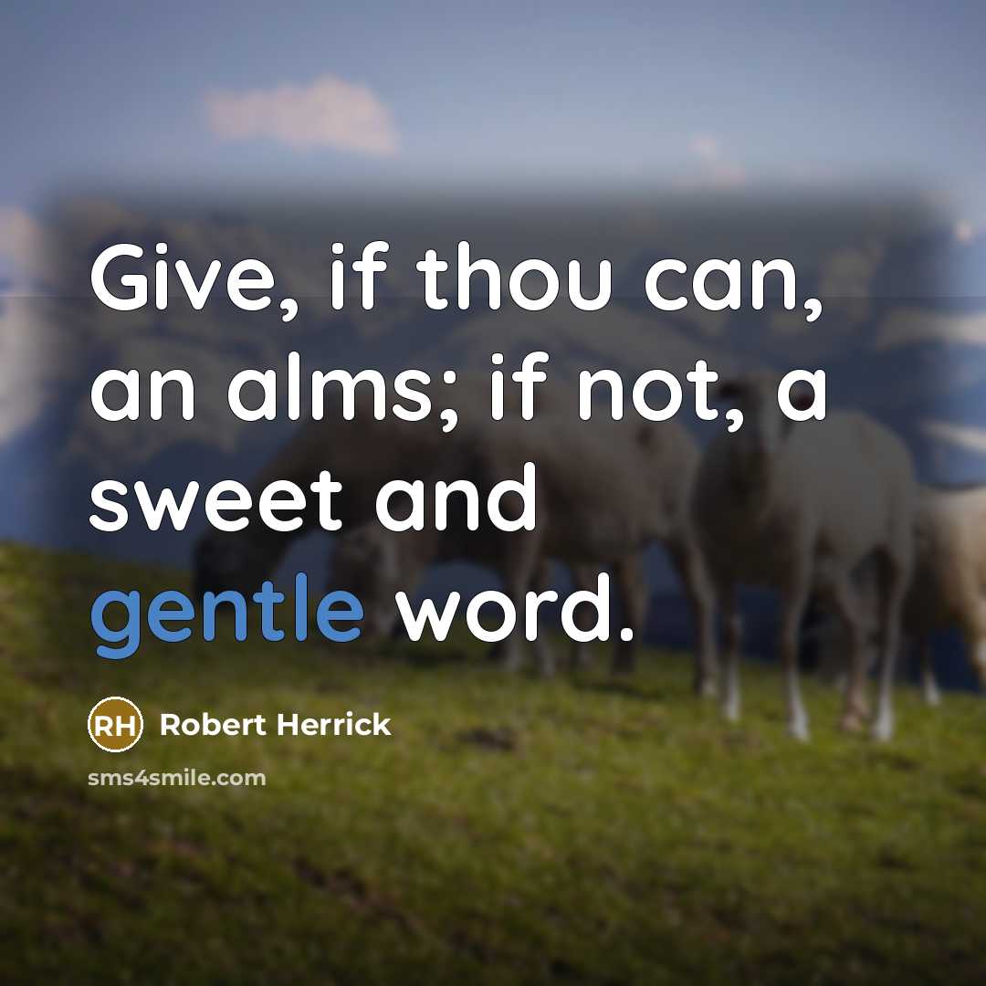 “Give, if thou can, an alms; if not, a sweet…” quote by Robert Herrick