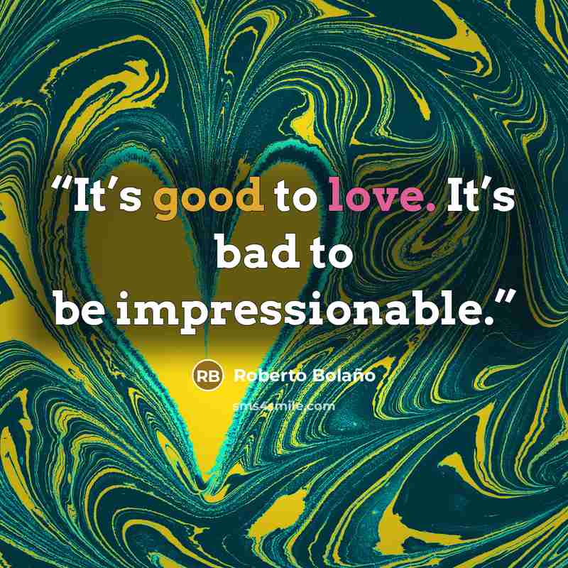 “It’s good to love. It’s bad to be impressionable.” quote by Roberto Bolaño