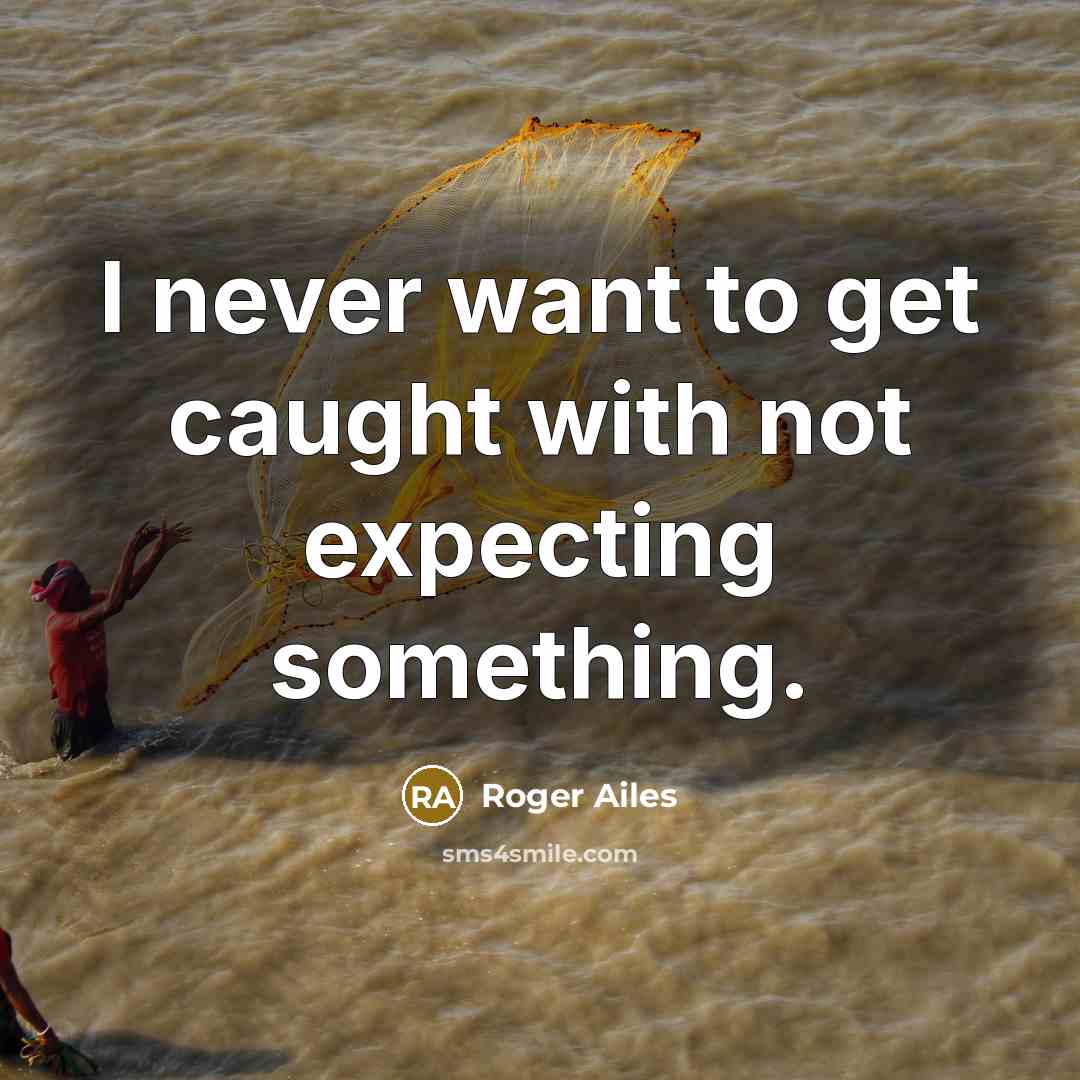 “I never want to get caught with not expecting something.…” quote by Roger Ailes
