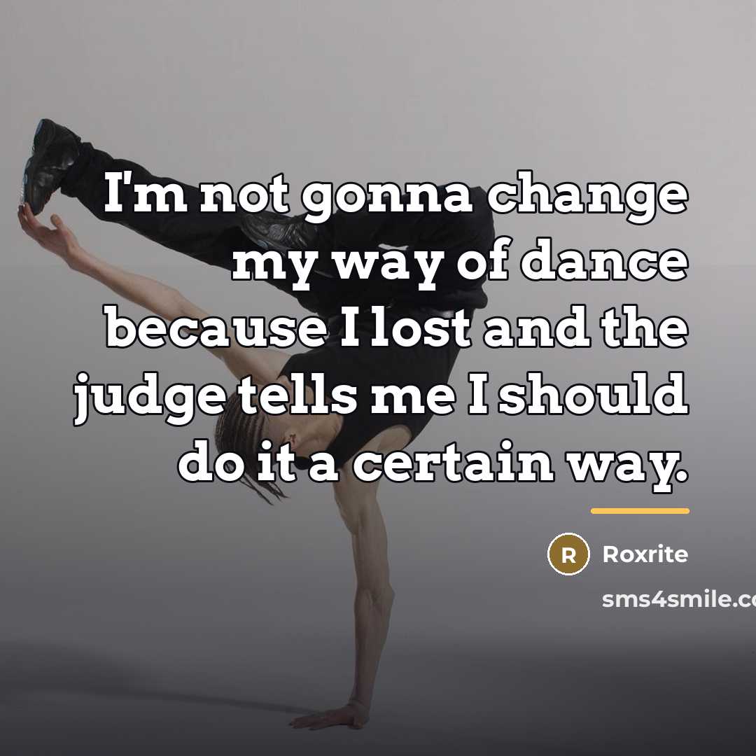“I'm not gonna change my way of dance because I…” quote by Roxrite