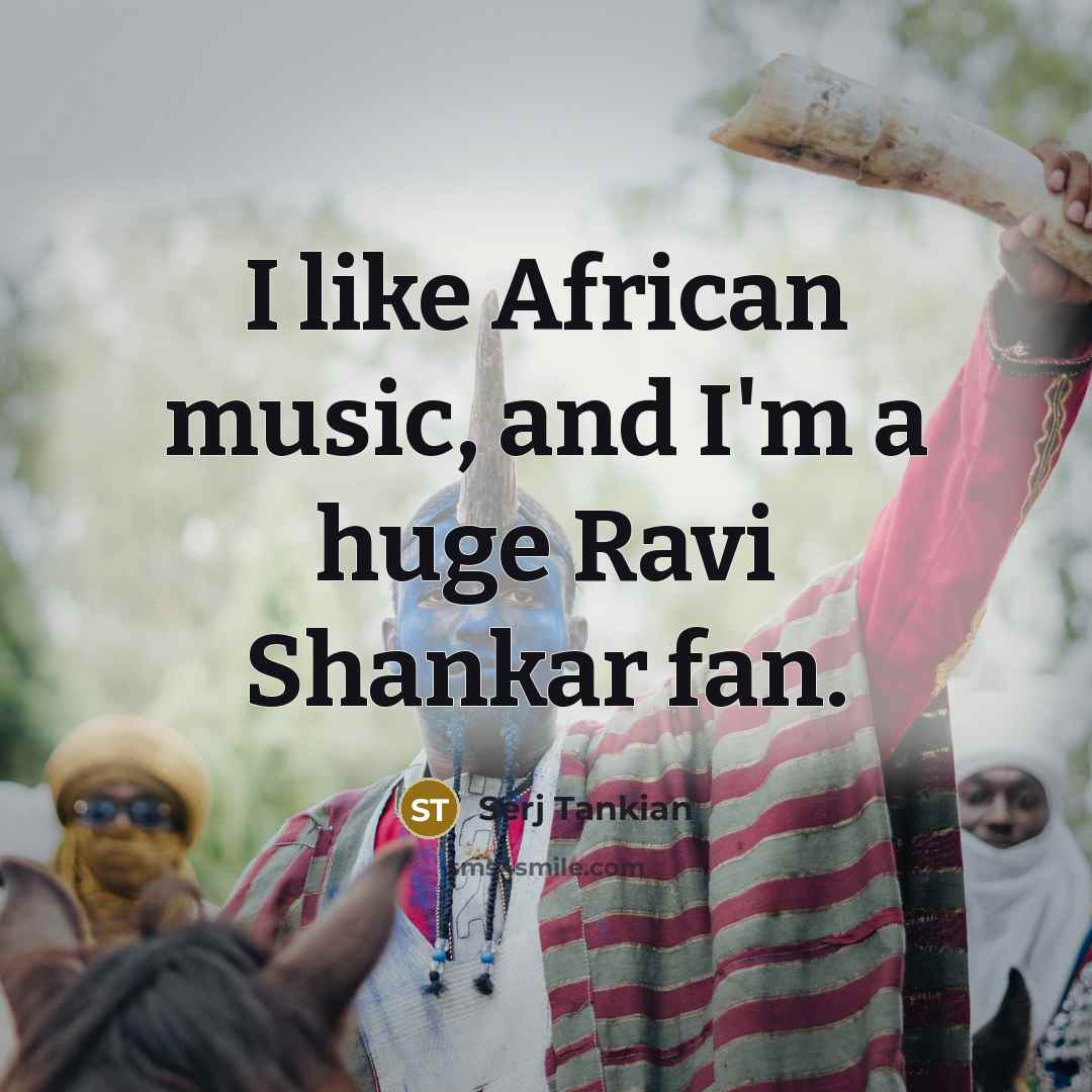 “I like African music, and I'm a huge Ravi Shankar…” quote by Serj Tankian