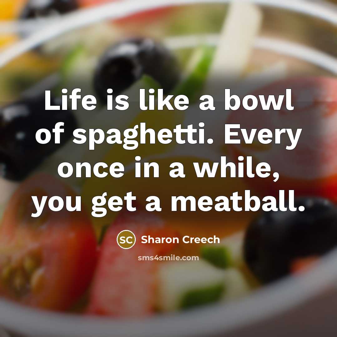 “Life is like a bowl of spaghetti. Every once in a while, you get a meatball.” quote by Sharon Creech