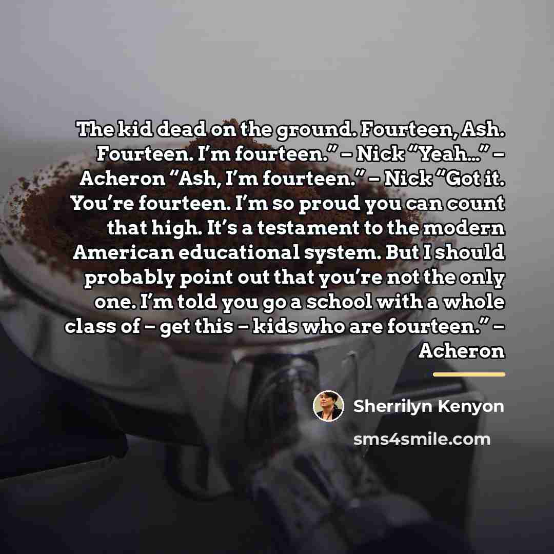 “The kid dead on the ground. Fourteen, Ash. Fourteen. I’m…” quote by Sherrilyn Kenyon