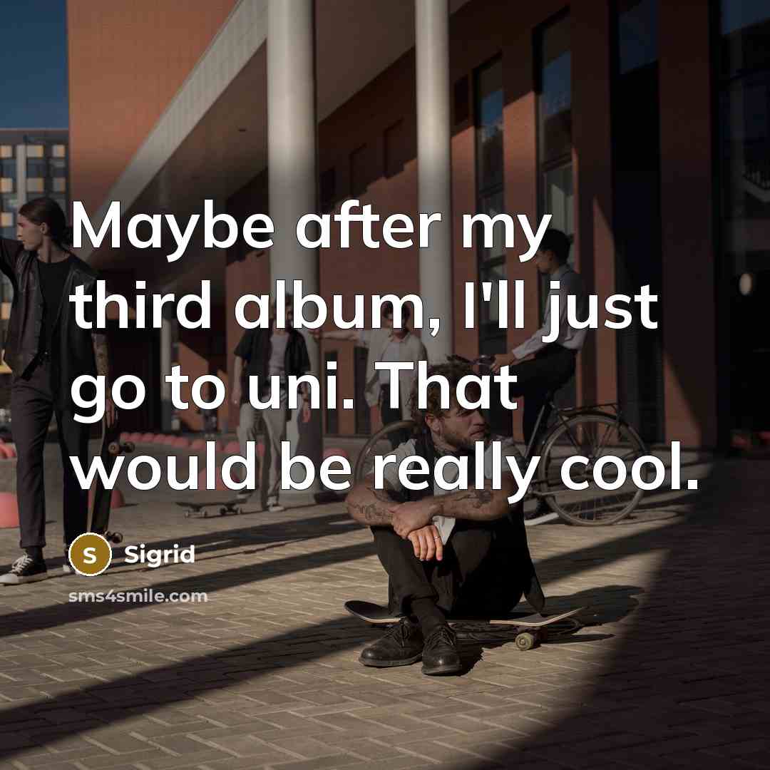“Maybe after my third album, I'll just go to uni.…” quote by Sigrid