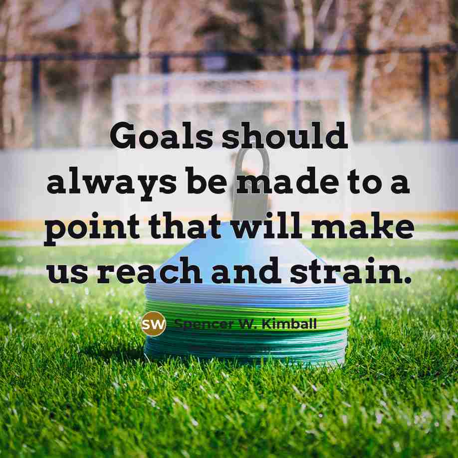 “Goals should always be made to a point that will…” quote by Spencer W. Kimball