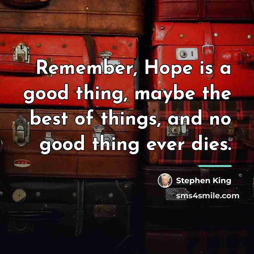 “Remember, Hope is a good thing, maybe the best of…” quote by Stephen King