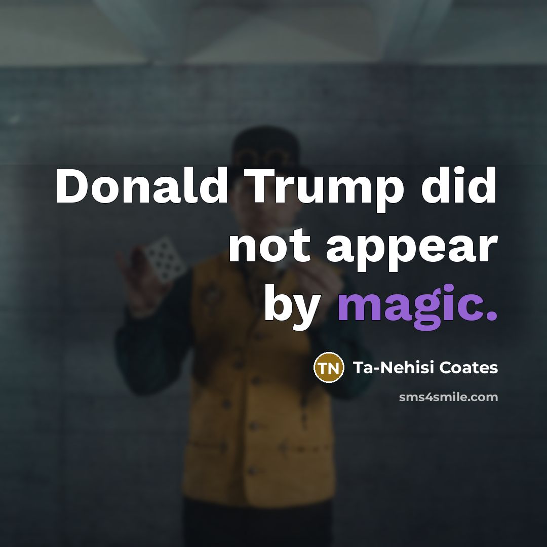 “Donald Trump did not appear by magic.…” quote by Ta-Nehisi Coates