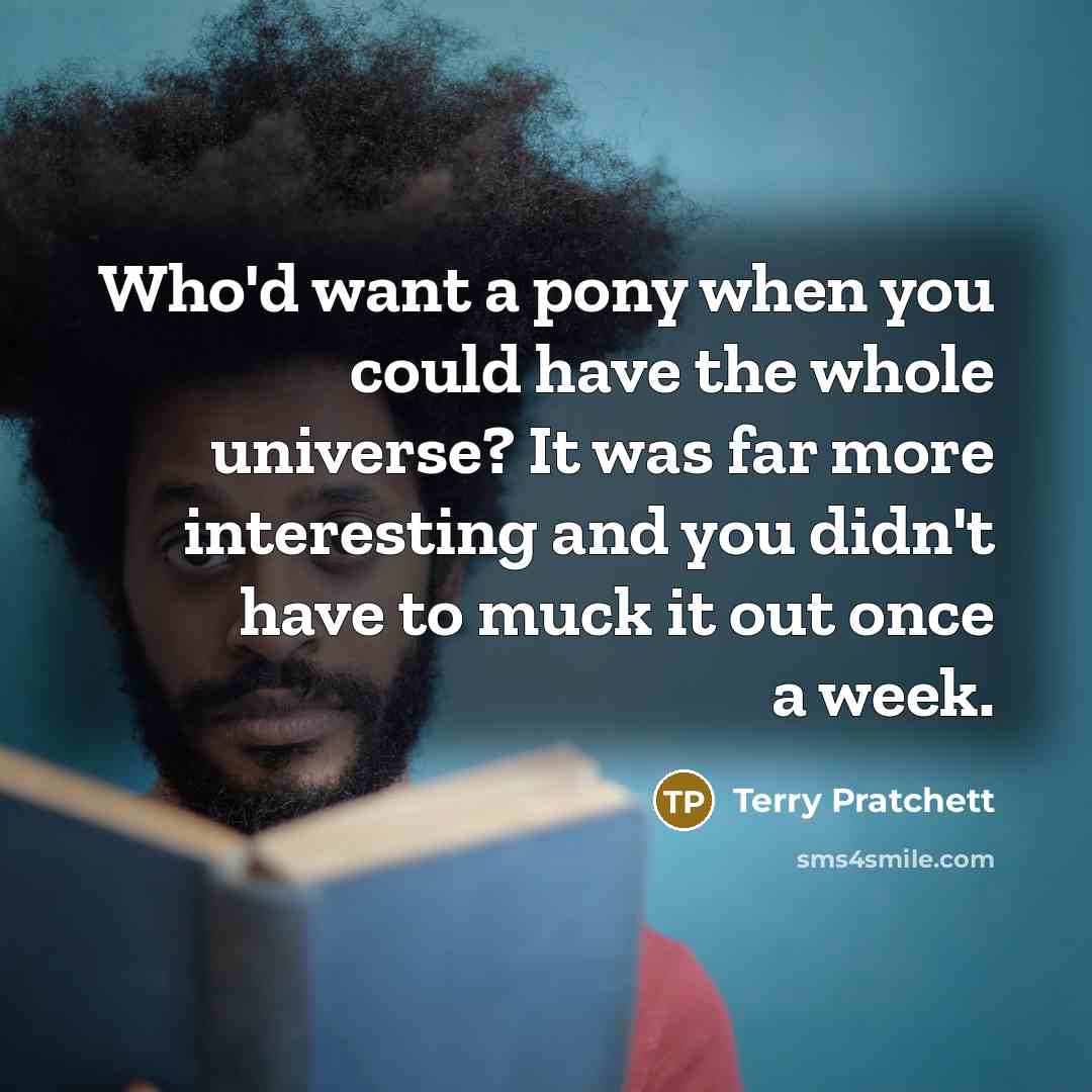 “Who'd want a pony when you could have the whole…” quote by Terry Pratchett