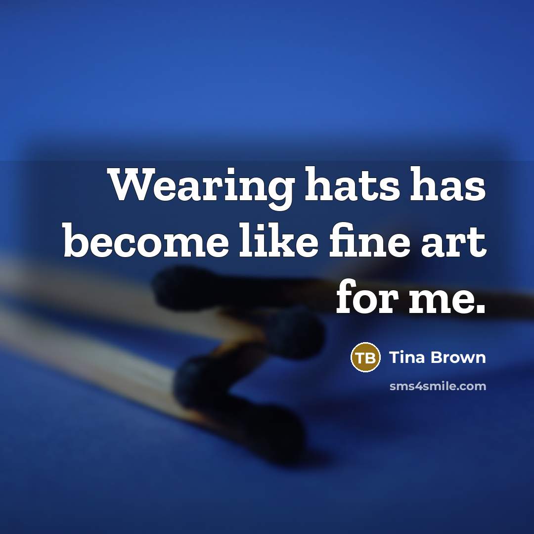 “Wearing hats has become like fine art for me.…” quote by Tina Brown