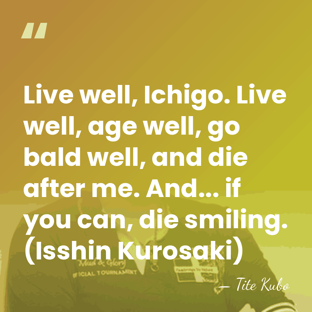 Live well, Ichigo. Live well, age well, go bald well, and die&hellip; - Tite Kubo
