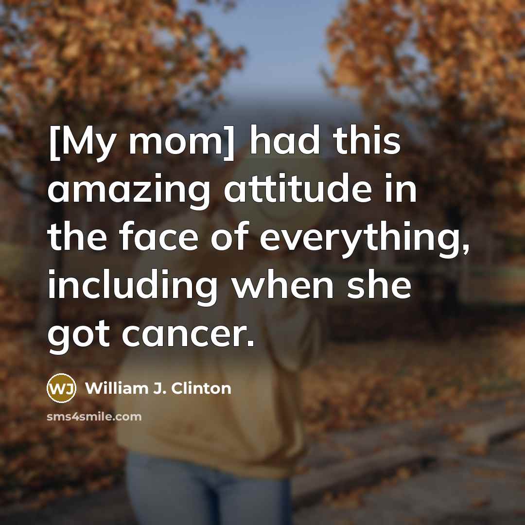 “[My mom] had this amazing attitude in the face of…” quote by William J. Clinton