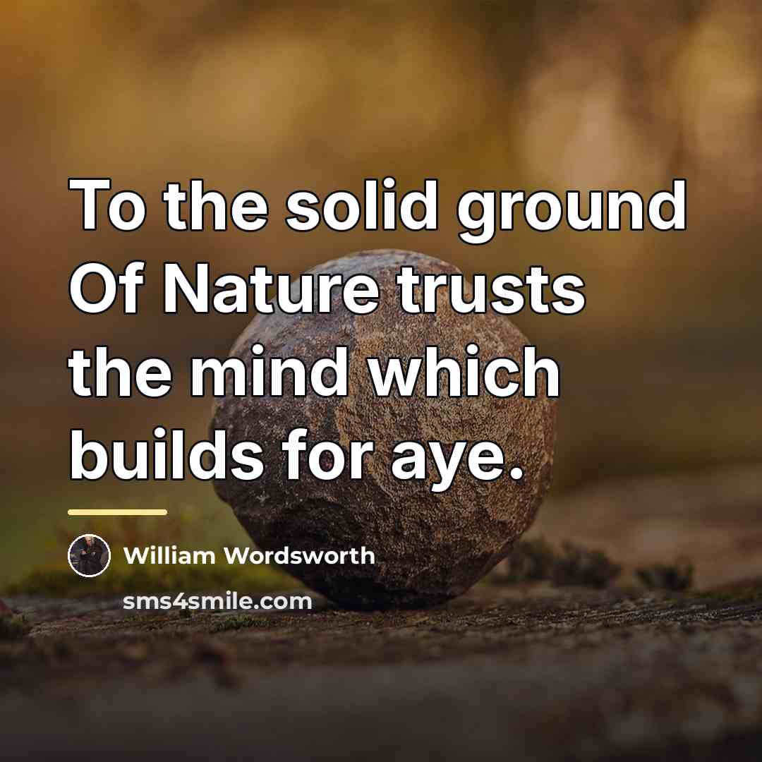 “To the solid ground Of Nature trusts the mind which…” quote by William Wordsworth