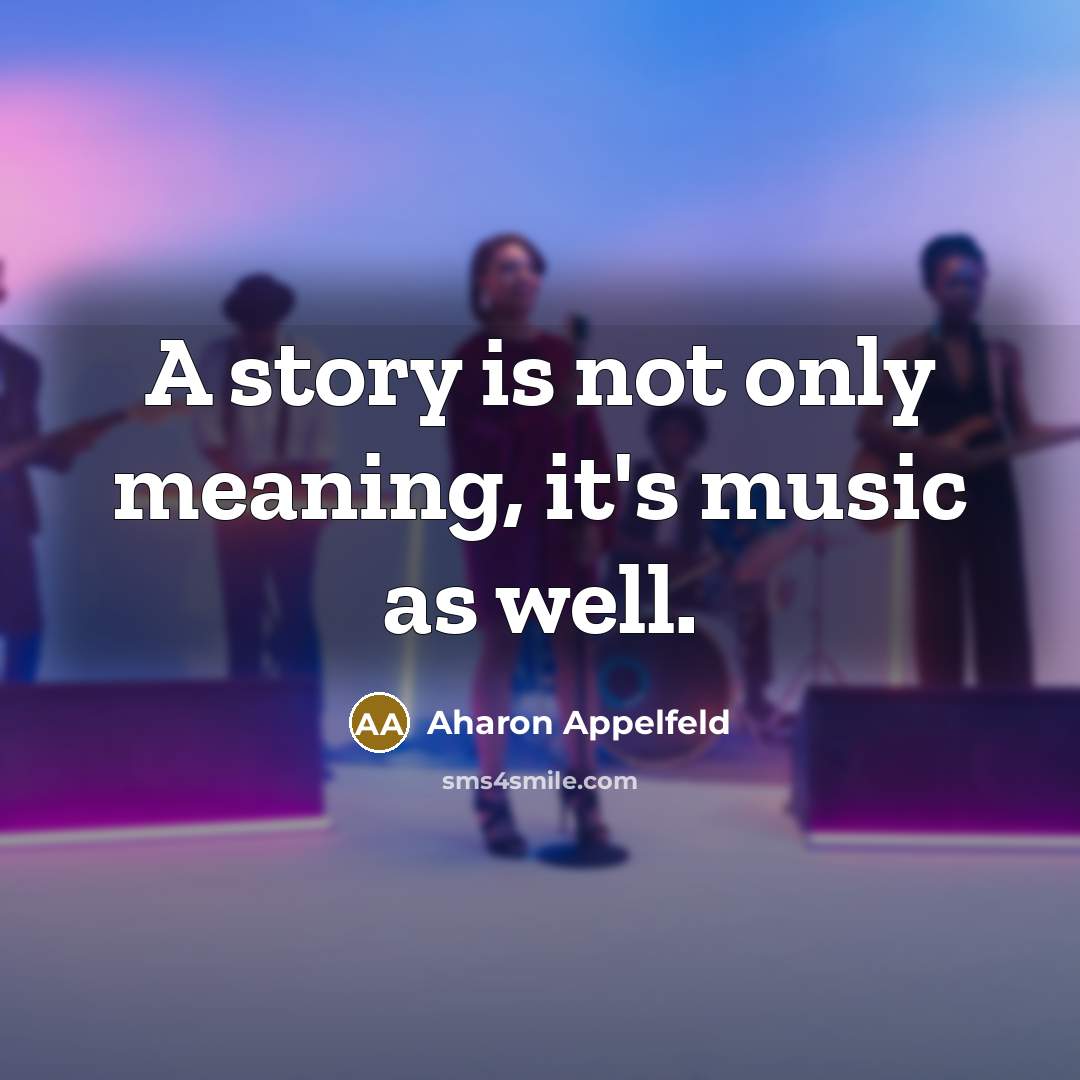 “A story is not only meaning, it's music as well.…” quote by Aharon Appelfeld
