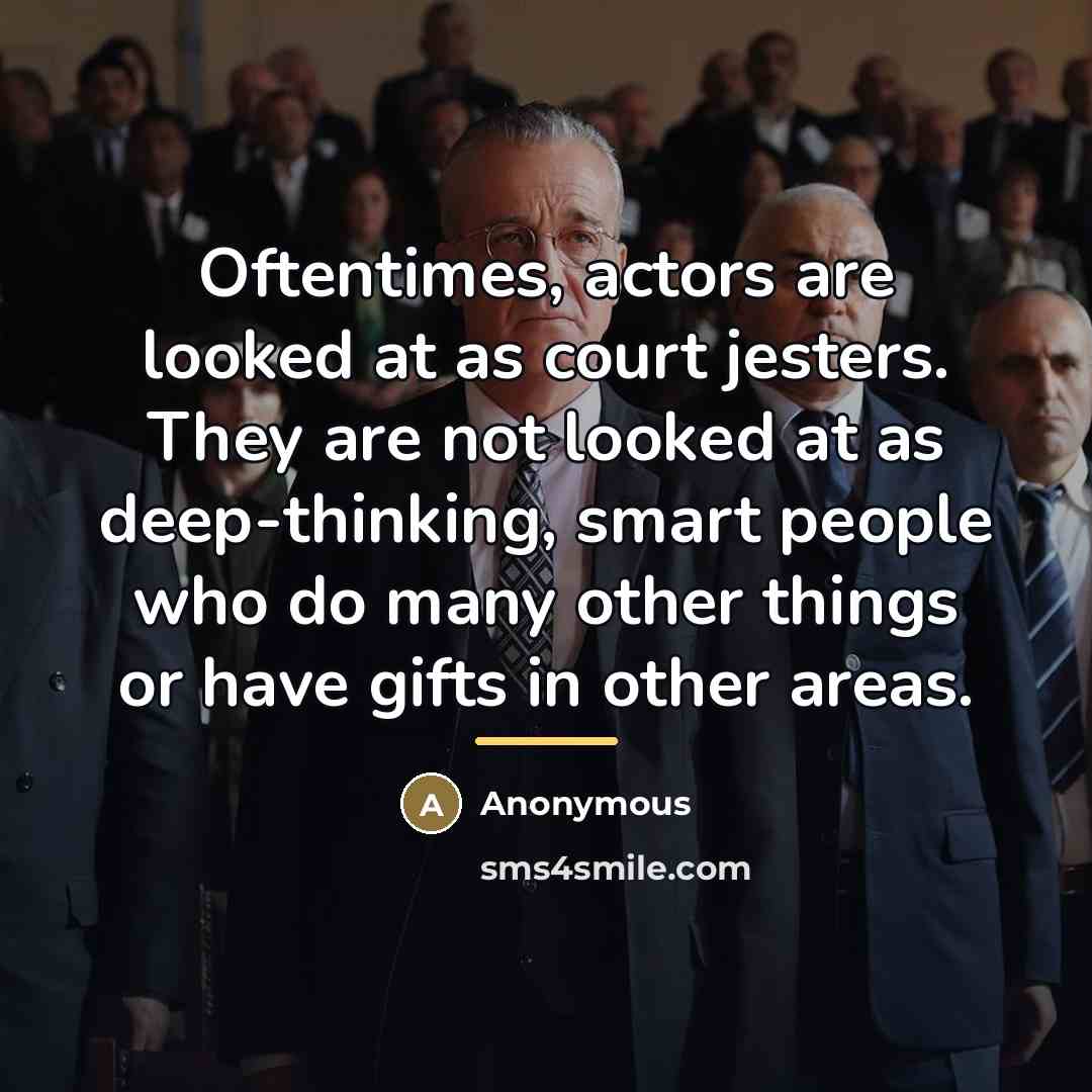 “Oftentimes, actors are looked at as court jesters. They are…” quote by Anonymous