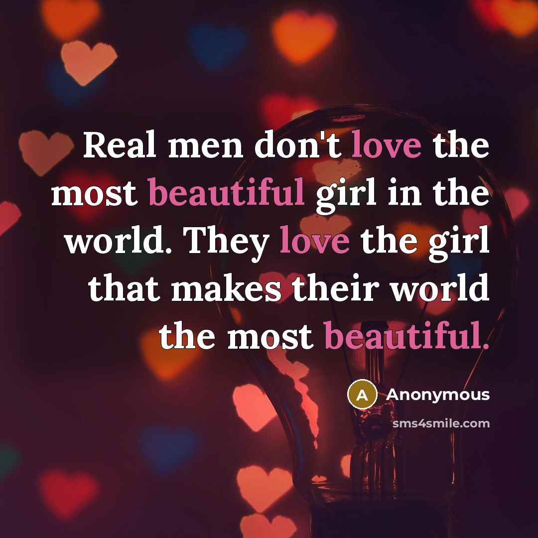 “Real men don't love the most beautiful girl in the world. They love the girl that makes their world the most beautiful.” quote by Anonymous