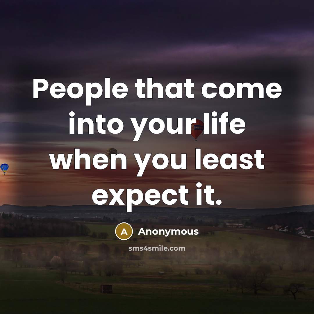 “People that come into your life when you least expect it.” quote by Anonymous