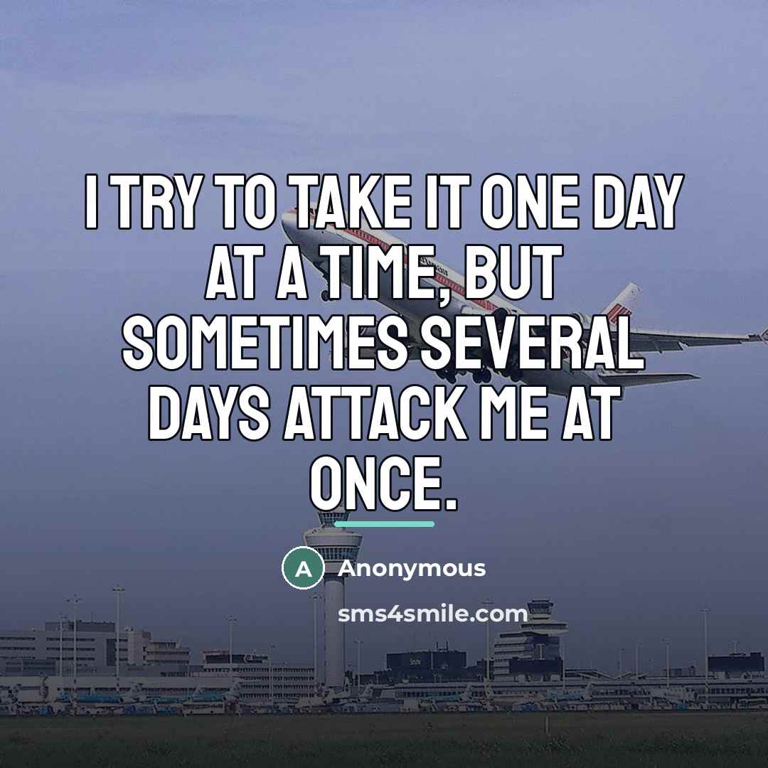 “I try to take it one day at a time,…” quote by Anonymous