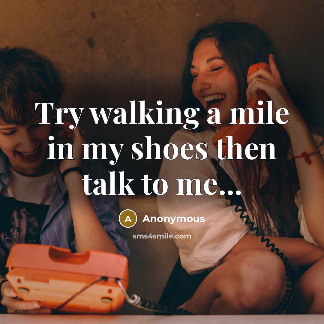 “Try walking a mile in my shoes then talk to me...” quote by Anonymous