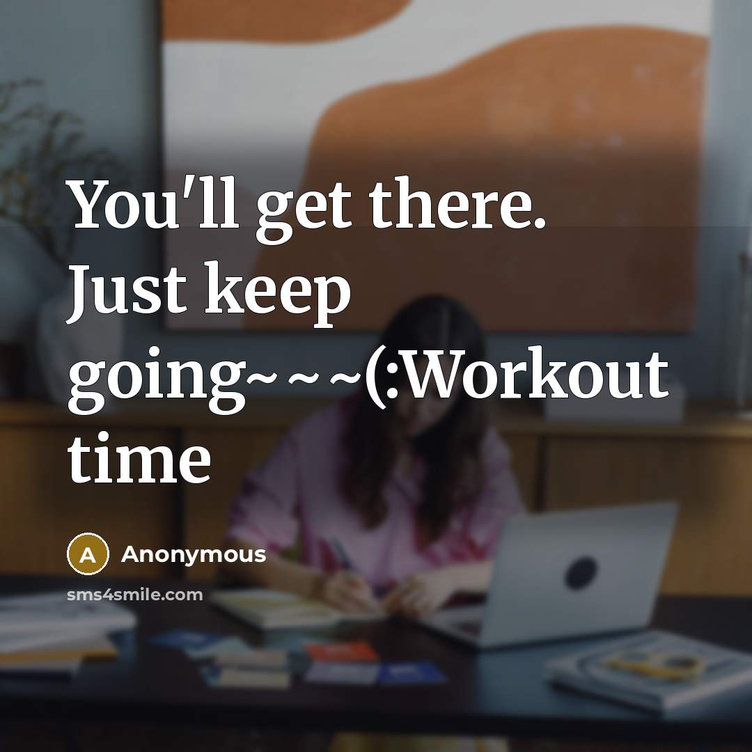 “You'll get there. Just keep going~~~(:Workout time” quote by Anonymous