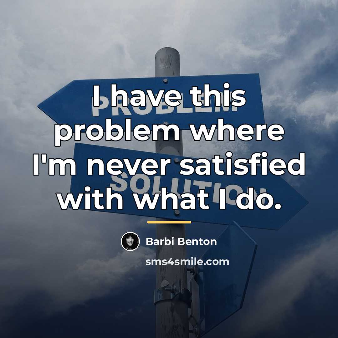 “I have this problem where I'm never satisfied with what…” quote by Barbi Benton