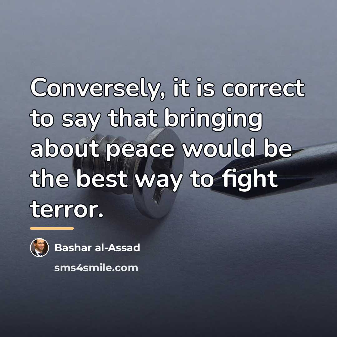 “Conversely, it is correct to say that bringing about peace…” quote by Bashar al-Assad