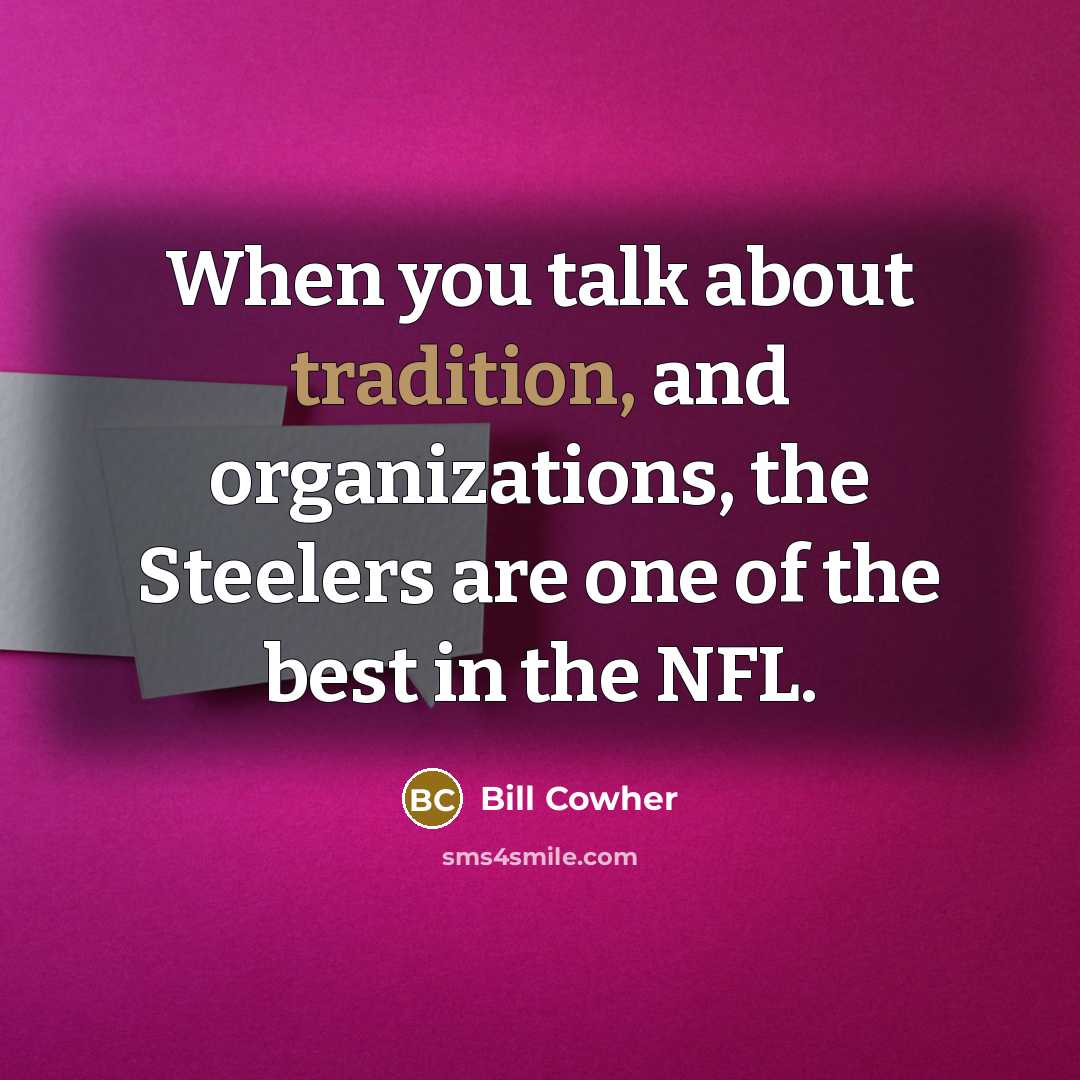 “When you talk about tradition, and organizations, the Steelers are…” quote by Bill Cowher