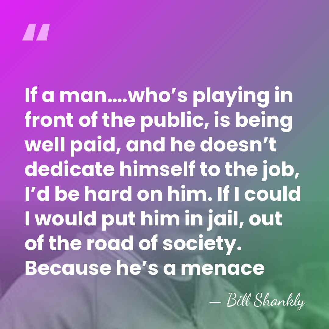 If a man….who’s playing in front of the public, is being well&hellip; - Bill Shankly